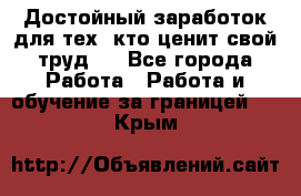 Достойный заработок для тех, кто ценит свой труд . - Все города Работа » Работа и обучение за границей   . Крым
